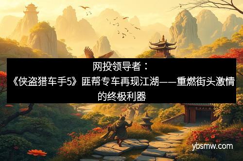 网投领导者：《侠盗猎车手5》匪帮专车再现江湖——重燃街头激情的终极利器